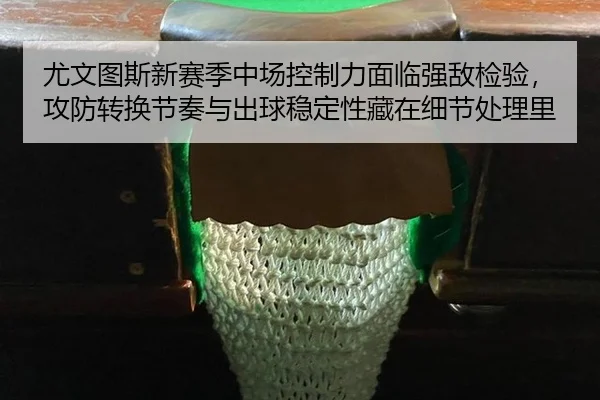 尤文图斯新赛季中场控制力面临强敌检验，攻防转换节奏与出球稳定性藏在细节处理里